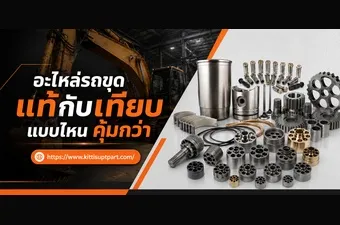 อะไหล่รถขุด แท้กับเทียบ แบบไหนคุ้มกว่า